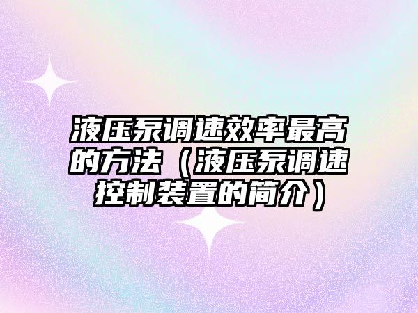 液壓泵調速效率最高的方法（液壓泵調速控制裝置的簡介）