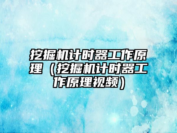 挖掘機計時器工作原理（挖掘機計時器工作原理視頻）