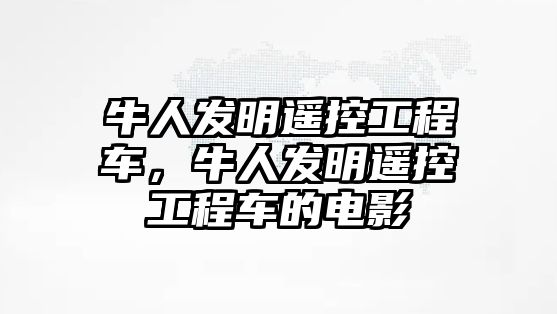 牛人發(fā)明遙控工程車，牛人發(fā)明遙控工程車的電影