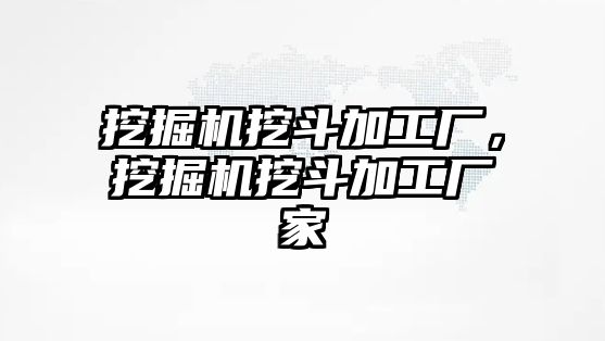 挖掘機挖斗加工廠，挖掘機挖斗加工廠家