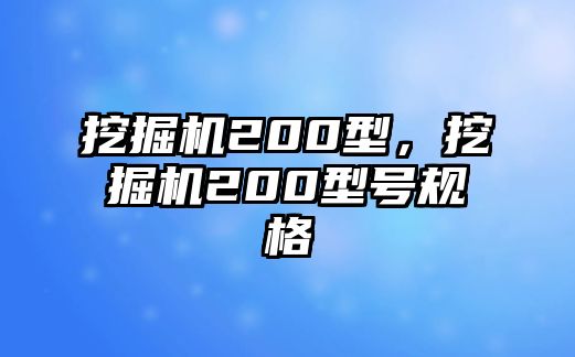 挖掘機200型，挖掘機200型號規(guī)格