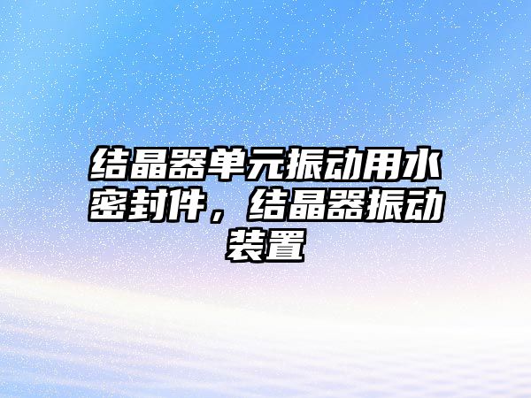 結晶器單元振動用水密封件，結晶器振動裝置