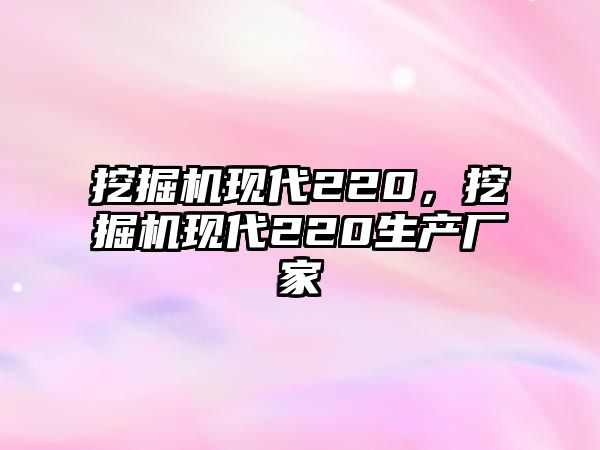 挖掘機(jī)現(xiàn)代220，挖掘機(jī)現(xiàn)代220生產(chǎn)廠家