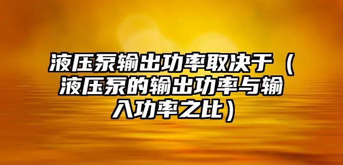 液壓泵輸出功率取決于（液壓泵的輸出功率與輸入功率之比）