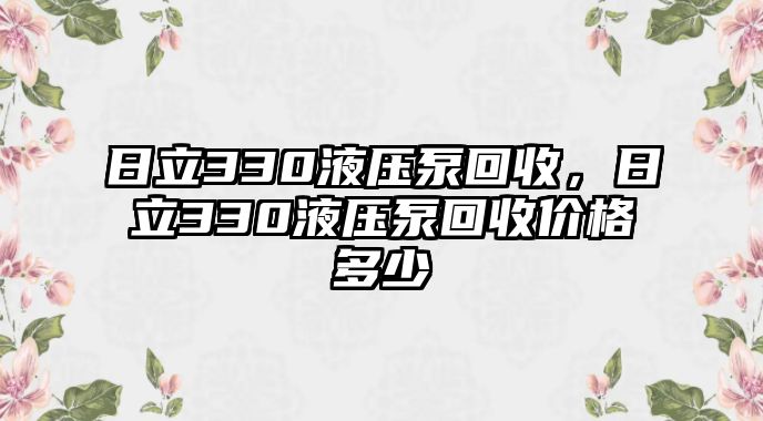 日立330液壓泵回收，日立330液壓泵回收價(jià)格多少