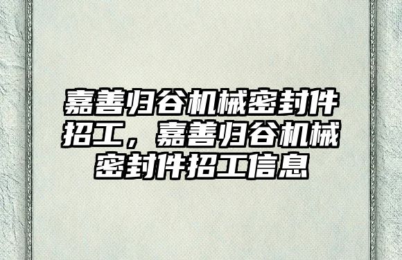 嘉善歸谷機(jī)械密封件招工，嘉善歸谷機(jī)械密封件招工信息