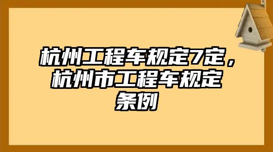 杭州工程車規(guī)定7定，杭州市工程車規(guī)定條例