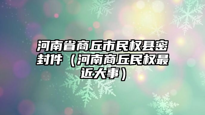 河南省商丘市民權(quán)縣密封件（河南商丘民權(quán)最近大事）