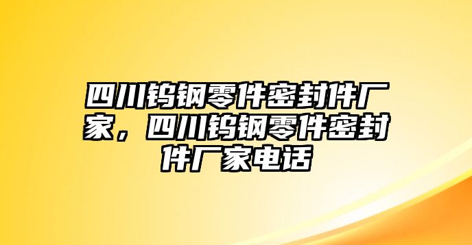 四川鎢鋼零件密封件廠家，四川鎢鋼零件密封件廠家電話