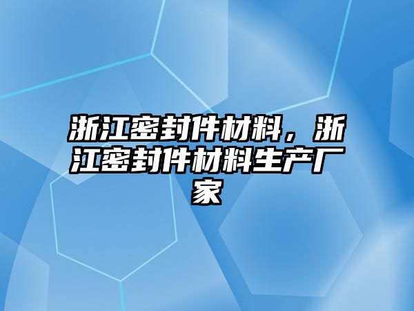 浙江密封件材料，浙江密封件材料生產廠家