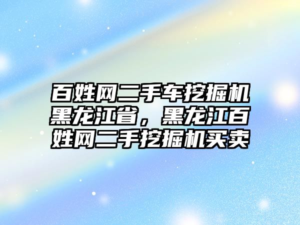 百姓網(wǎng)二手車挖掘機黑龍江省，黑龍江百姓網(wǎng)二手挖掘機買賣