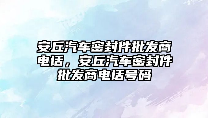 安丘汽車密封件批發(fā)商電話，安丘汽車密封件批發(fā)商電話號碼