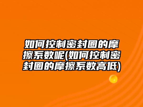 如何控制密封圈的摩擦系數(shù)呢(如何控制密封圈的摩擦系數(shù)高低)