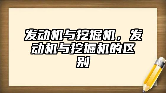 發(fā)動機(jī)與挖掘機(jī)，發(fā)動機(jī)與挖掘機(jī)的區(qū)別