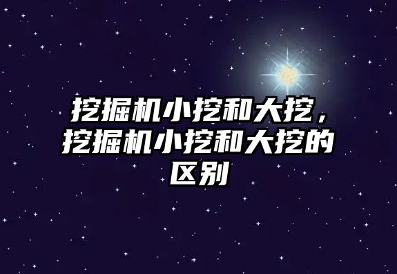 挖掘機小挖和大挖，挖掘機小挖和大挖的區(qū)別