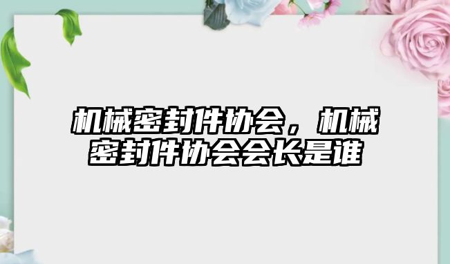 機(jī)械密封件協(xié)會(huì)，機(jī)械密封件協(xié)會(huì)會(huì)長(zhǎng)是誰(shuí)