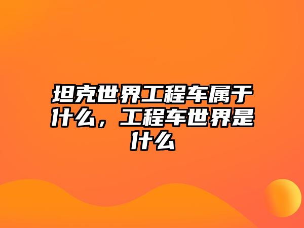 坦克世界工程車屬于什么，工程車世界是什么