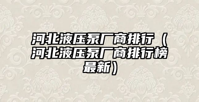 河北液壓泵廠商排行（河北液壓泵廠商排行榜最新）