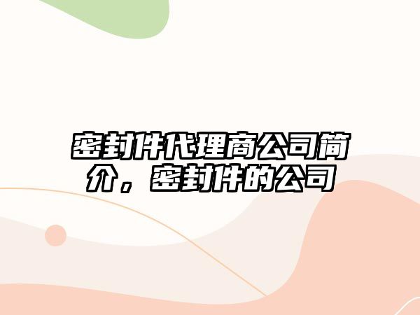 密封件代理商公司簡介，密封件的公司