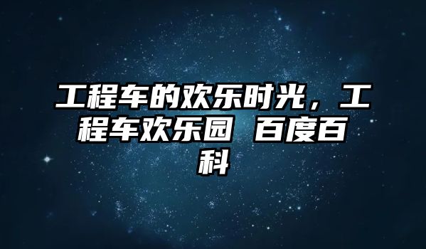 工程車的歡樂時光，工程車歡樂園 百度百科