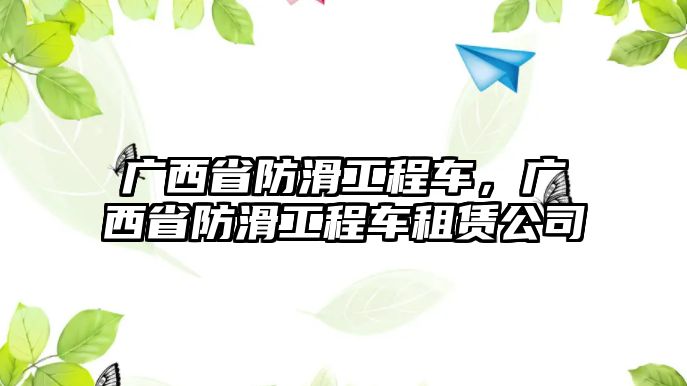 廣西省防滑工程車，廣西省防滑工程車租賃公司