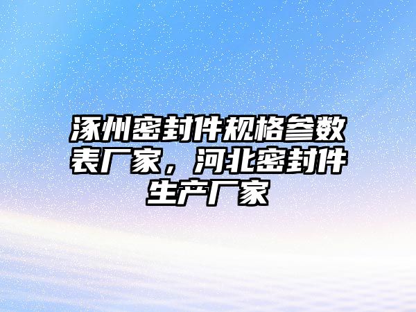 涿州密封件規(guī)格參數(shù)表廠(chǎng)家，河北密封件生產(chǎn)廠(chǎng)家