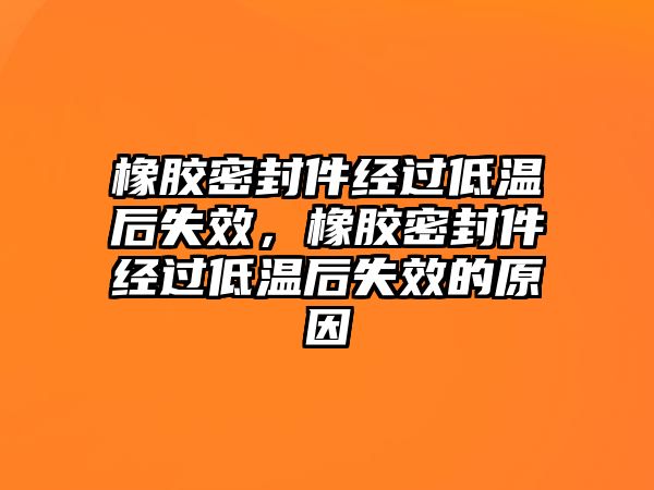 橡膠密封件經(jīng)過(guò)低溫后失效，橡膠密封件經(jīng)過(guò)低溫后失效的原因