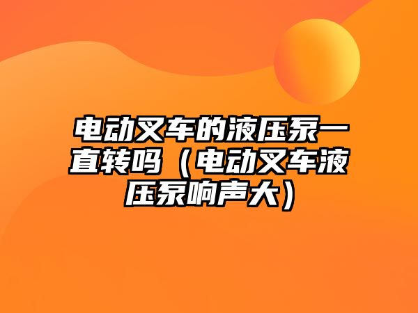 電動叉車的液壓泵一直轉嗎（電動叉車液壓泵響聲大）