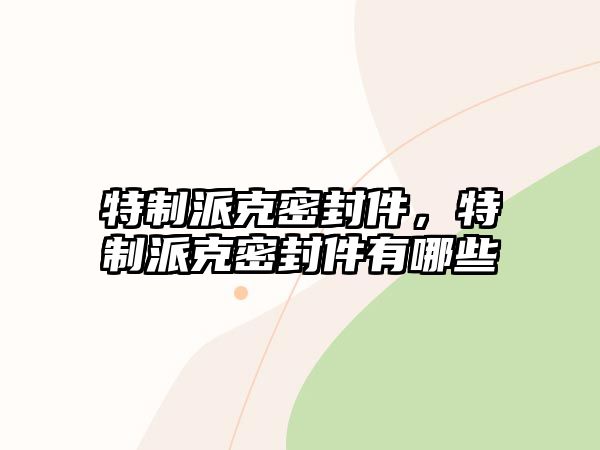 特制派克密封件，特制派克密封件有哪些