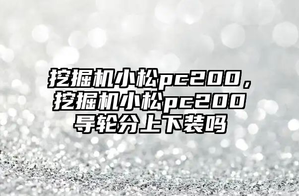 挖掘機小松pc200，挖掘機小松pc200導輪分上下裝嗎