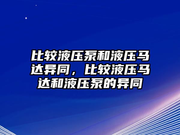 比較液壓泵和液壓馬達(dá)異同，比較液壓馬達(dá)和液壓泵的異同