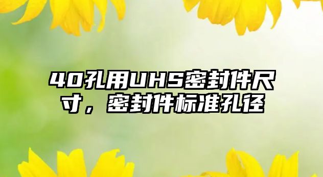 40孔用UHS密封件尺寸，密封件標(biāo)準(zhǔn)孔徑