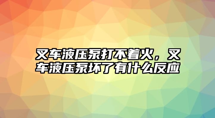 叉車液壓泵打不著火，叉車液壓泵壞了有什么反應(yīng)