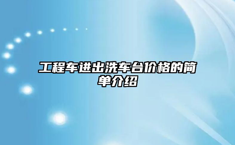 工程車進(jìn)出洗車臺價(jià)格的簡單介紹