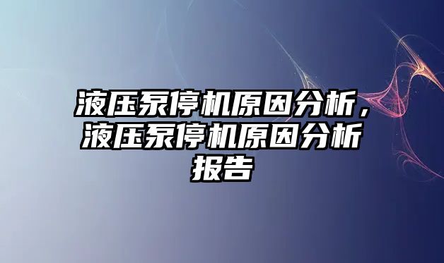 液壓泵停機原因分析，液壓泵停機原因分析報告