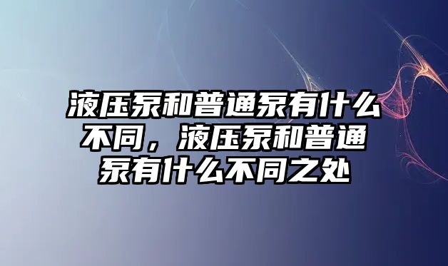 液壓泵和普通泵有什么不同，液壓泵和普通泵有什么不同之處