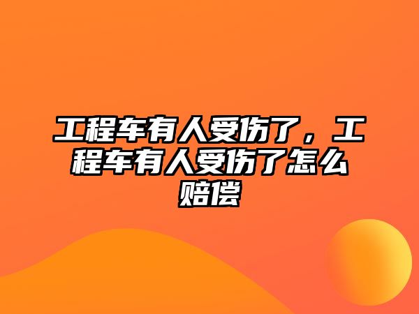 工程車有人受傷了，工程車有人受傷了怎么賠償