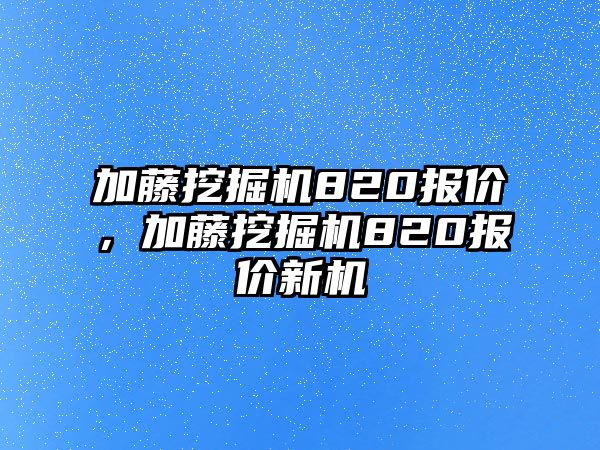 加藤挖掘機(jī)820報(bào)價(jià)，加藤挖掘機(jī)820報(bào)價(jià)新機(jī)