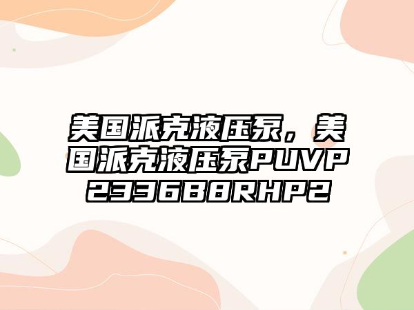 美國(guó)派克液壓泵，美國(guó)派克液壓泵PUVP2336B8RHP2