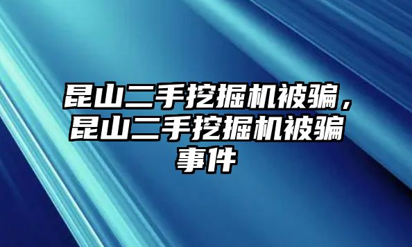 昆山二手挖掘機被騙，昆山二手挖掘機被騙事件