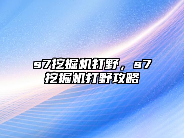 s7挖掘機打野，s7挖掘機打野攻略