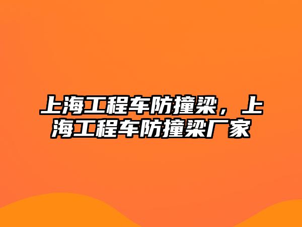 上海工程車防撞梁，上海工程車防撞梁廠家