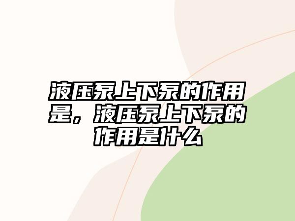 液壓泵上下泵的作用是，液壓泵上下泵的作用是什么