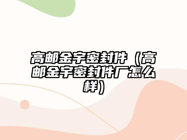 高郵金宇密封件（高郵金宇密封件廠怎么樣）