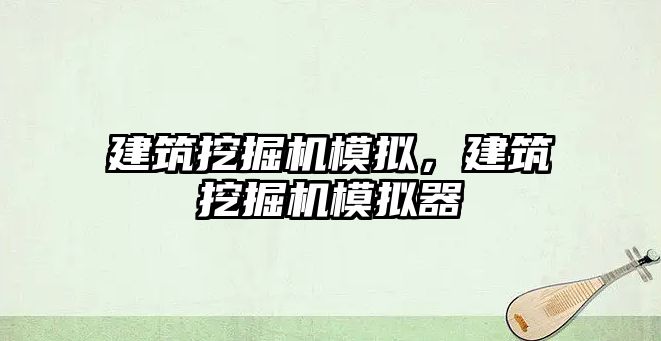 建筑挖掘機模擬，建筑挖掘機模擬器