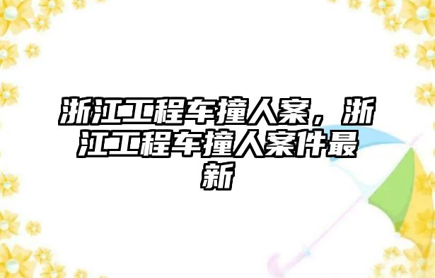 浙江工程車撞人案，浙江工程車撞人案件最新