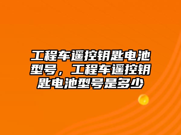 工程車(chē)遙控鑰匙電池型號(hào)，工程車(chē)遙控鑰匙電池型號(hào)是多少