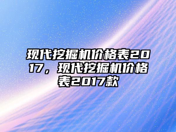 現(xiàn)代挖掘機(jī)價(jià)格表2017，現(xiàn)代挖掘機(jī)價(jià)格表2017款