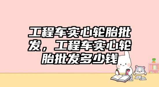 工程車實心輪胎批發(fā)，工程車實心輪胎批發(fā)多少錢