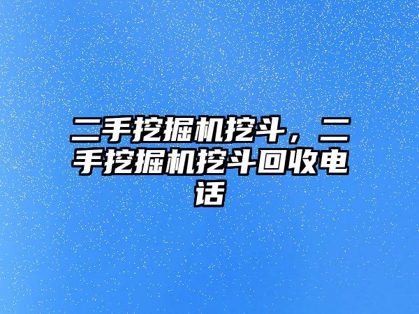 二手挖掘機(jī)挖斗，二手挖掘機(jī)挖斗回收電話